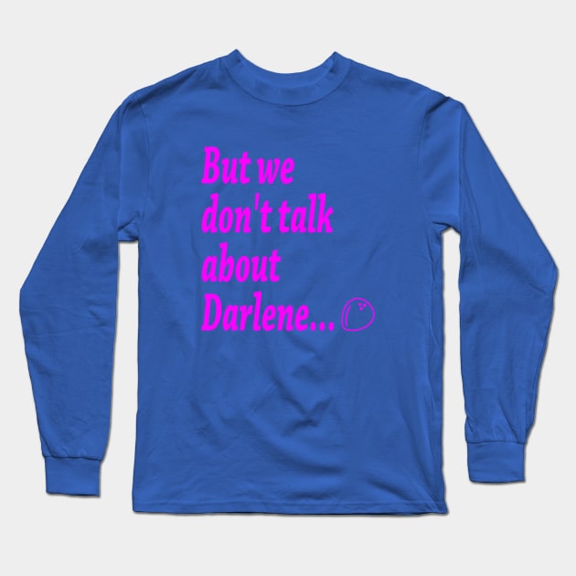 But we don't talk about Darlene... Long Sleeve T-Shirt by wwcorecrew